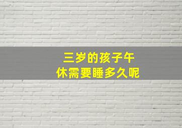 三岁的孩子午休需要睡多久呢