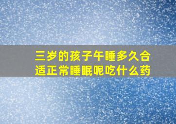 三岁的孩子午睡多久合适正常睡眠呢吃什么药