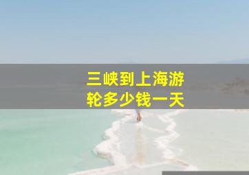 三峡到上海游轮多少钱一天