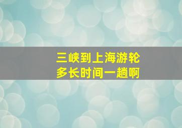 三峡到上海游轮多长时间一趟啊