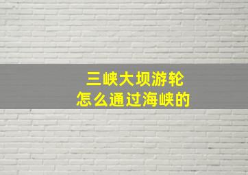 三峡大坝游轮怎么通过海峡的