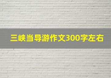 三峡当导游作文300字左右