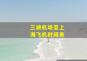 三峡机场至上海飞机时间表