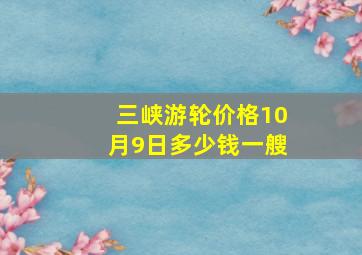 三峡游轮价格10月9日多少钱一艘