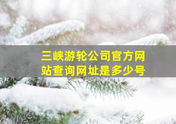 三峡游轮公司官方网站查询网址是多少号