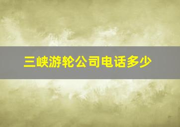 三峡游轮公司电话多少