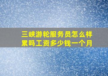 三峡游轮服务员怎么样累吗工资多少钱一个月