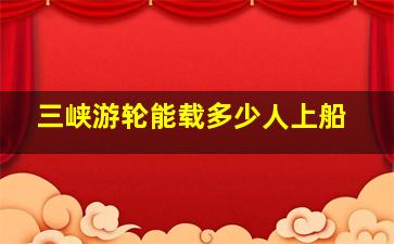 三峡游轮能载多少人上船