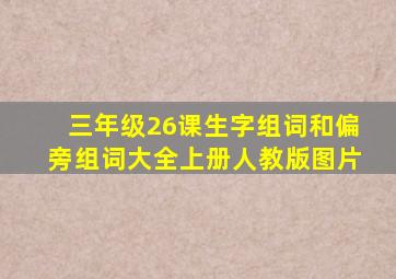 三年级26课生字组词和偏旁组词大全上册人教版图片