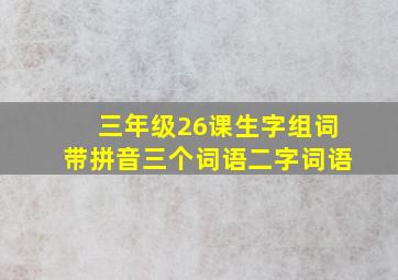 三年级26课生字组词带拼音三个词语二字词语