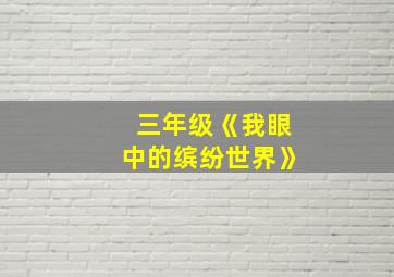 三年级《我眼中的缤纷世界》