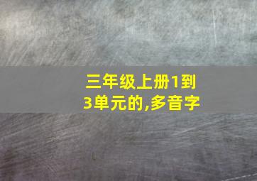 三年级上册1到3单元的,多音字