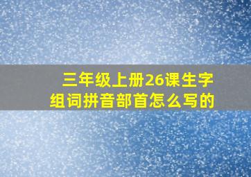 三年级上册26课生字组词拼音部首怎么写的