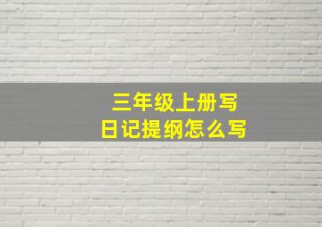 三年级上册写日记提纲怎么写