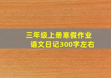 三年级上册寒假作业语文日记300字左右