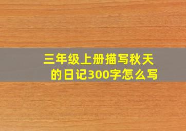 三年级上册描写秋天的日记300字怎么写