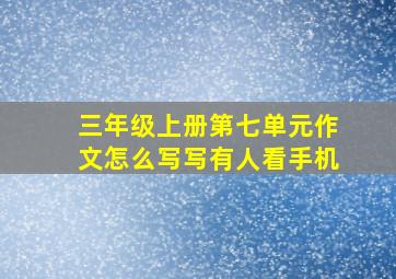 三年级上册第七单元作文怎么写写有人看手机