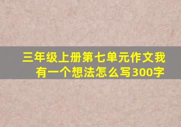 三年级上册第七单元作文我有一个想法怎么写300字