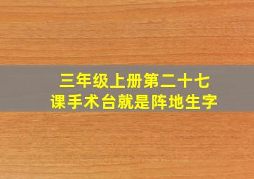 三年级上册第二十七课手术台就是阵地生字