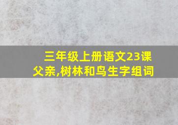 三年级上册语文23课父亲,树林和鸟生字组词