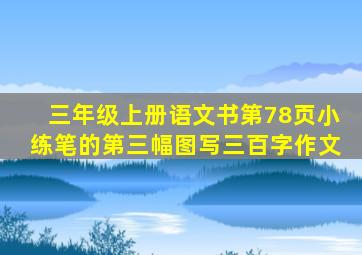 三年级上册语文书第78页小练笔的第三幅图写三百字作文