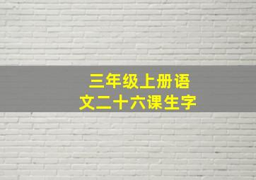 三年级上册语文二十六课生字