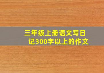 三年级上册语文写日记300字以上的作文