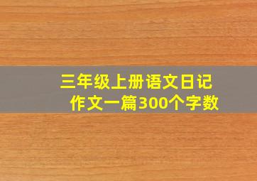 三年级上册语文日记作文一篇300个字数