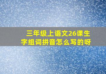 三年级上语文26课生字组词拼音怎么写的呀