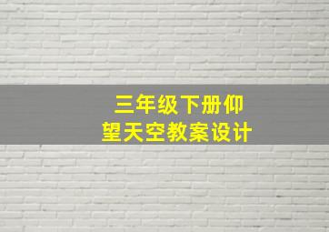 三年级下册仰望天空教案设计