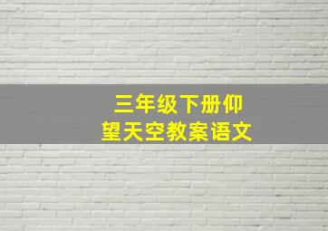 三年级下册仰望天空教案语文