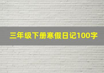 三年级下册寒假日记100字