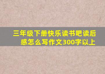 三年级下册快乐读书吧读后感怎么写作文300字以上