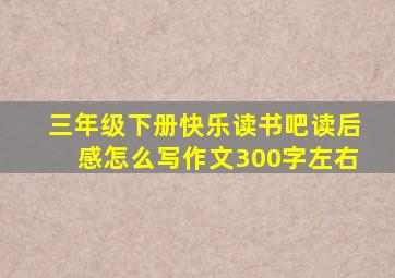 三年级下册快乐读书吧读后感怎么写作文300字左右