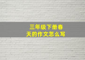 三年级下册春天的作文怎么写