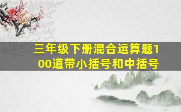 三年级下册混合运算题100道带小括号和中括号