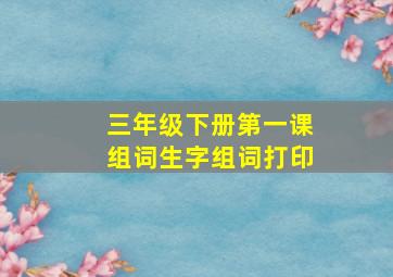 三年级下册第一课组词生字组词打印