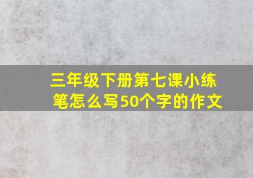 三年级下册第七课小练笔怎么写50个字的作文