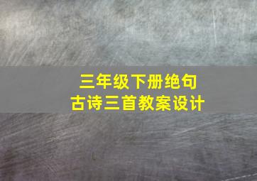 三年级下册绝句古诗三首教案设计