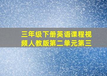 三年级下册英语课程视频人教版第二单元第三