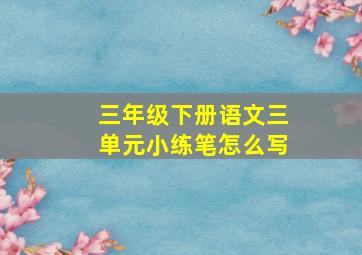 三年级下册语文三单元小练笔怎么写