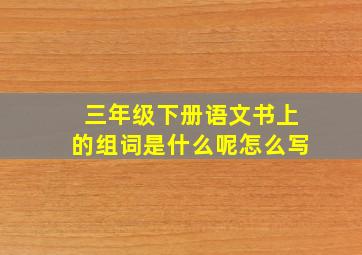 三年级下册语文书上的组词是什么呢怎么写