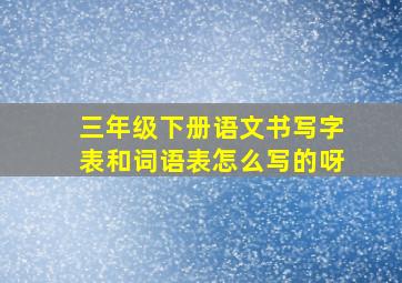 三年级下册语文书写字表和词语表怎么写的呀