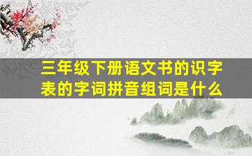 三年级下册语文书的识字表的字词拼音组词是什么