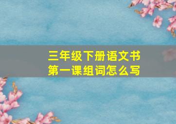 三年级下册语文书第一课组词怎么写