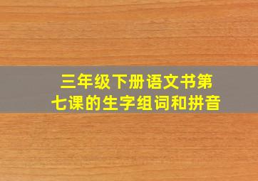 三年级下册语文书第七课的生字组词和拼音