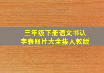 三年级下册语文书认字表图片大全集人教版