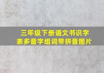 三年级下册语文书识字表多音字组词带拼音图片