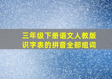 三年级下册语文人教版识字表的拼音全部组词