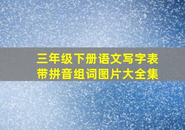 三年级下册语文写字表带拼音组词图片大全集